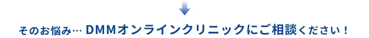 そのお悩み…DMMオンラインクリニックにご相談ください！