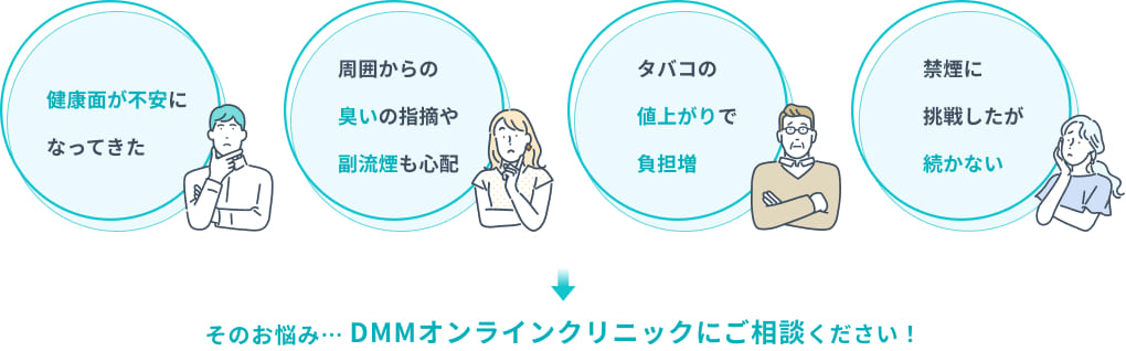 「健康面が不安になってきた」「周囲からの臭いの指摘や副流煙も心配」「タバコの値上がりで負担増」「禁煙に挑戦したが続かない」そのお悩み...DMMオンラインクリニックにご相談ください!