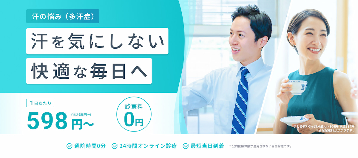 汗の悩み（多汗症） 汗を気にしない快適な毎日へ 1日あたり598円〜（税込658円〜）診察料0円 ※まとめ買い3ヶ月分最大〜804円（税込884円）※別途配送料がかかります 通院時間0分 24時間オンライン診療 最短当日到着 ※公的医療保険が適用されない自由診療です