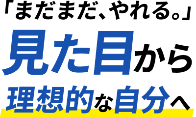 「まだまだ、やれる。」見た目から理想的な自分へ
