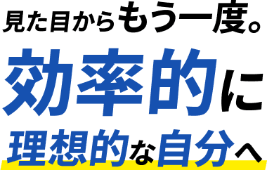 見た目からもう一度。効率的に理想的な自分へ