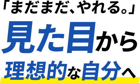 「まだまだ、やれる。」見た目から理想的な自分へ