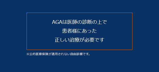 AGAは医師の診断の上で患者様にあった正しい治療が必要です ※公的医療保険が適用されない自由診療です。