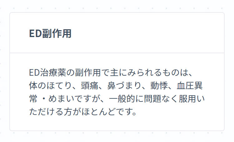 ED副作用 ED治療薬の副作用で主にみられるものは、体のほてり、頭痛、鼻づまり、動悸、血圧異常 ・めまいですが、一般的に問題なく服用いただける方がほとんどです。