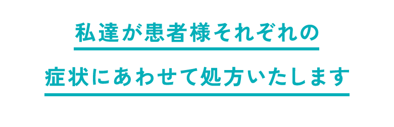 私達が患者様それぞれの症状にあわせて処方いたします