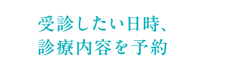 受診したい日時、診療内容を予約