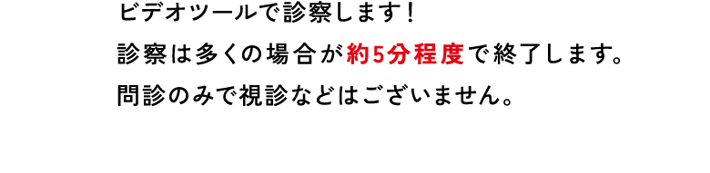 ビデオツールで診察します!診察は多くの場合が約5分程度で終了します。問診のみで視診などはございません。