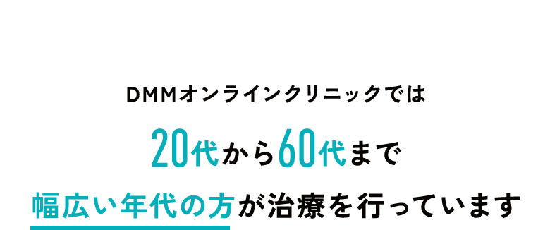 DMMオンラインクリニックでは20代から60代まで幅広い年代の方が治療を行っています
