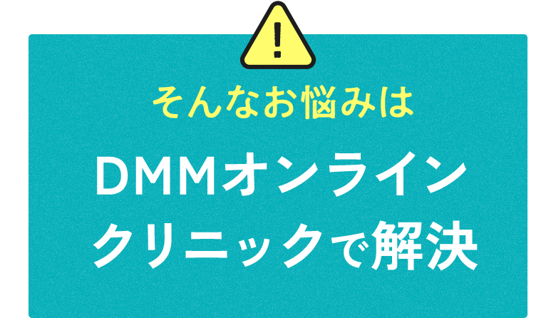 そんなお悩みはDMMオンラインクリニックで解決