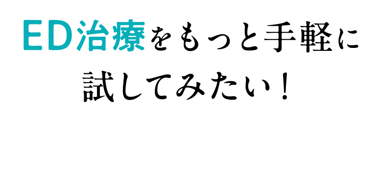 ED治療をもっと手軽に試してみたい！