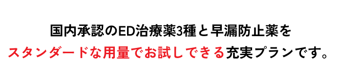 国内承認のED治療薬3種と早漏防止薬をスタンダードな用量でお試しできる充実プランです。