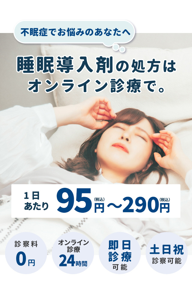 不眠症でお悩みのあなたへ 睡眠導入剤の処方はオンライン診療で。1日あたり95円(税込)~290円(税込) 診察料0円 対応時間0-24時 即日診療可能 土日祝診察可能