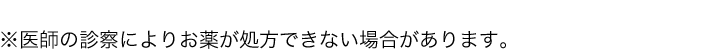 ※医師の診察によりお薬が処方できない場合があります。