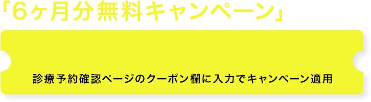 「6ヶ月分無料キャンペーン」実施中診療予約確認ページのクーポン欄に入力でキャンペーン適用