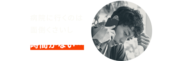 病院に行くのは面倒くさいし時間がない…