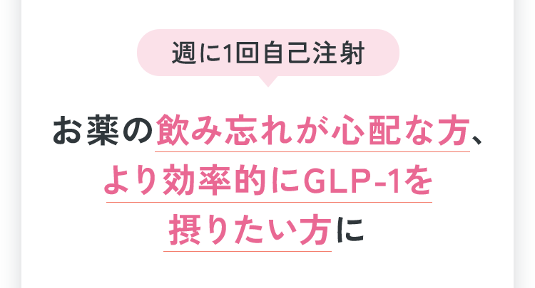 週に1回自己注射 お薬の飲み忘れが心配な方、 より効率的にGLP-1を摂りたい方に