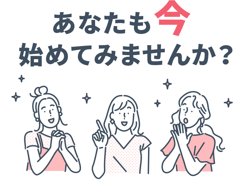 あなたも今 始めてみませんか?