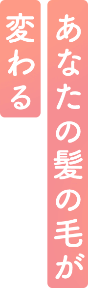 あなたの髪の毛が変わる