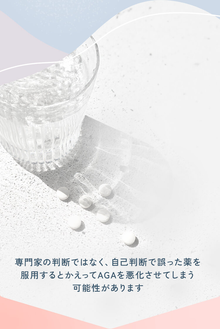 専門家の判断ではなく、自己判断で誤った薬を服用するとかえってAGAを悪化させてしまう可能性があります
