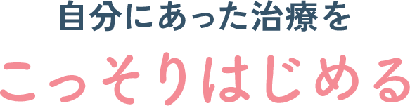 自分にあった治療をこっそりはじめる
