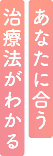 あなたに合う治療法がわかる