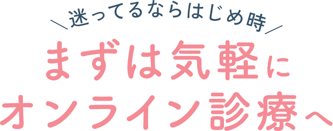 迷ってるならはじめ時！まずは気軽にオンライン診療へ