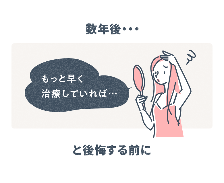 数年後… もっと早く治療していれば…と後悔する前に