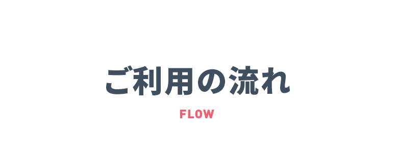 ご利用の流れ FLOW