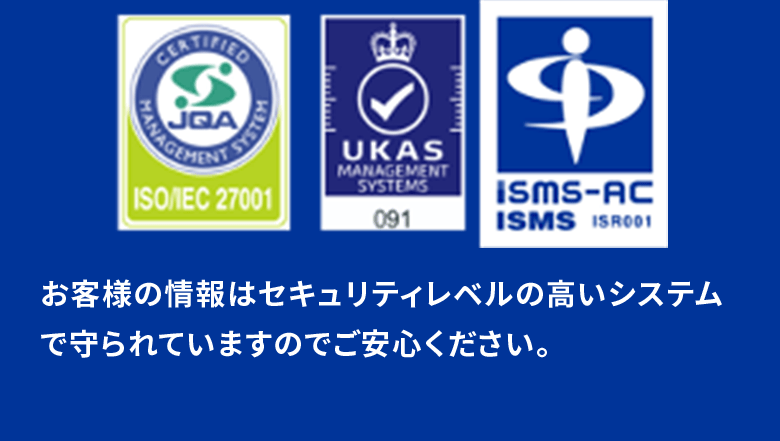 お客様の情報はセキュリティレベルの高いシステムで守られていますのでご安心ください。