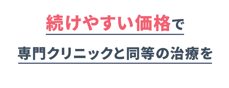 続けやすい価格で 専門クリニックと同等の治療を