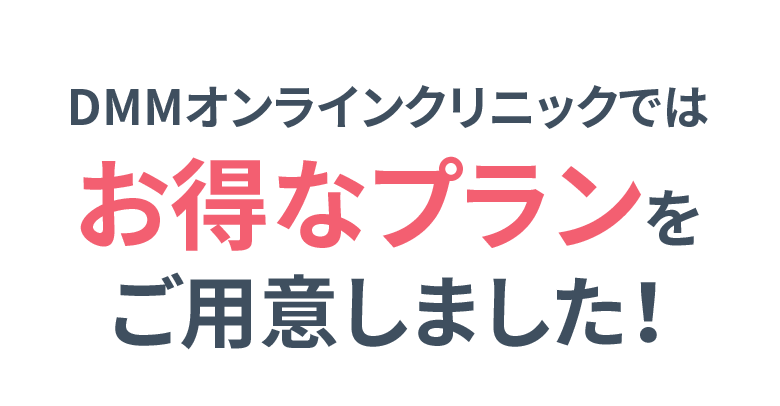 DMMオンラインクリニックでは お得なプランをご用意しました！