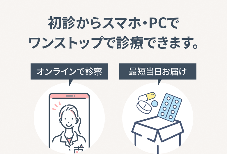 初診からスマホ・PCで ワンストップで診療できます。オンラインで診察・最短当日お届け