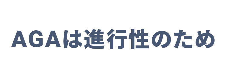 AGAは進行性のため 治ることはなく、