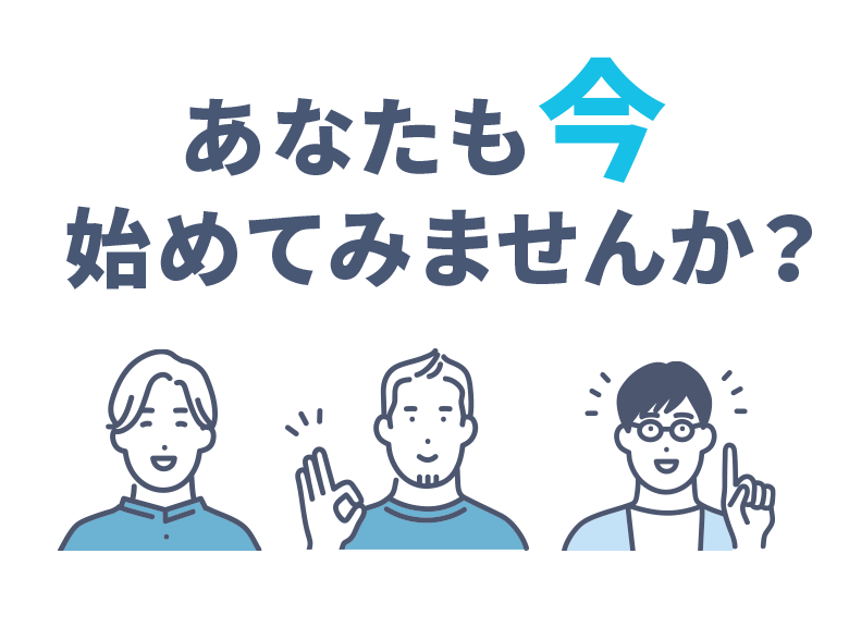 あなたも今 始めてみませんか?