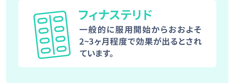 フィナステリド：一般的に服用開始からおおよそ2~3ヶ月程度で効果が出るとされています。