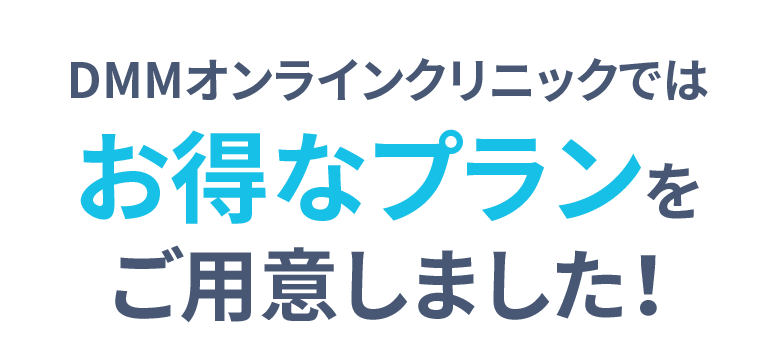 DMMオンラインクリニックでは お得なプランをご用意しました！