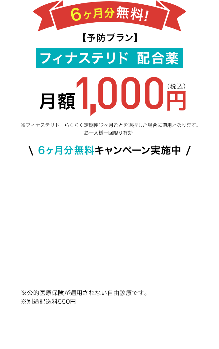 6ヶ月分無料!【予防プラン】フィナステリド 配合薬 月額1,000円(税込)※フィナステリド1mg+Zinc1mg/30錠 らくらく定期便12ヶ月ごとを選択した場合に適用となります。\ 6ヶ月分無料キャンペーン実施中 / ※公的医療保険が適用されない自由診療です。※別途配送料550円 ※1 DMMオンラインクリニックはオンライン診療のプラットフォームです。診療は提携先医療機関が行っています。