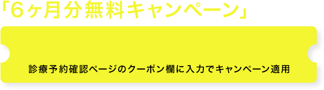 「6ヶ月分無料キャンペーン」実施中診療予約確認ページのクーポン欄に入力でキャンペーン適用