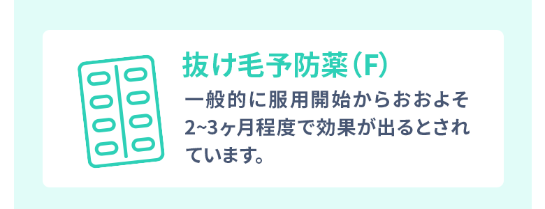 フィナステリド：一般的に服用開始からおおよそ2~3ヶ月程度で効果が出るとされています。