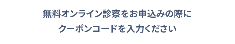 無料オンライン診察をお申込みの際にクーポンコードを入力ください