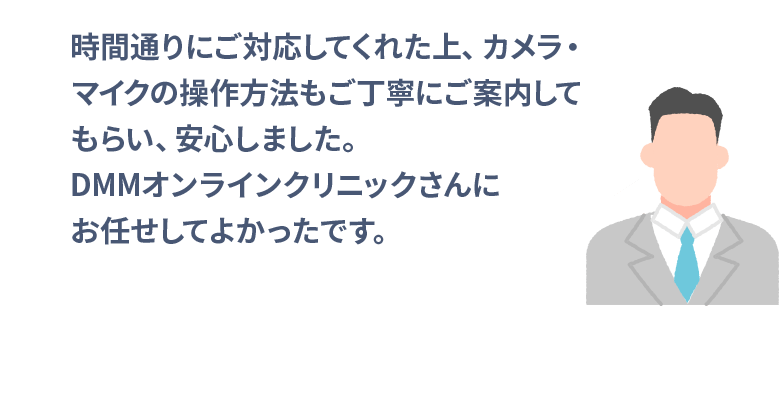 時間通りにご対応してくれた上、カメラ・マイクの操作方法もご丁寧にご案内してもらい、安心しました。DMMオンラインクリニックさんにお任せしてよかったです。