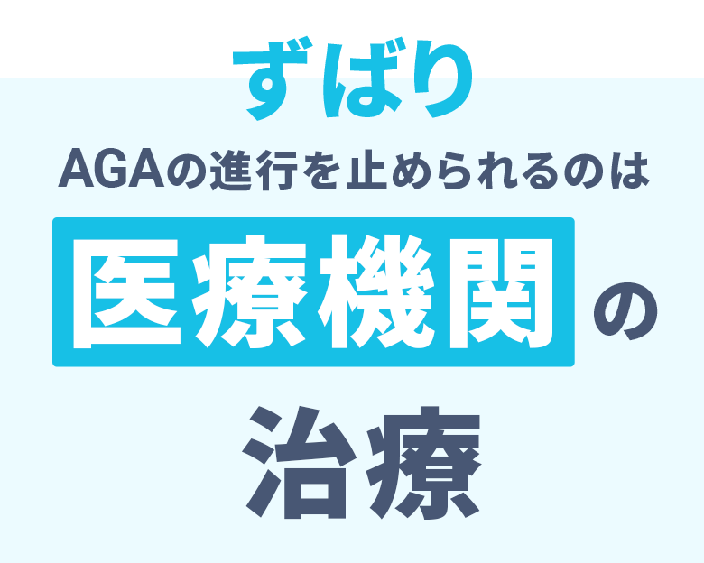 ずばり AGAの進行を止められるのは 医療機関の治療だけ