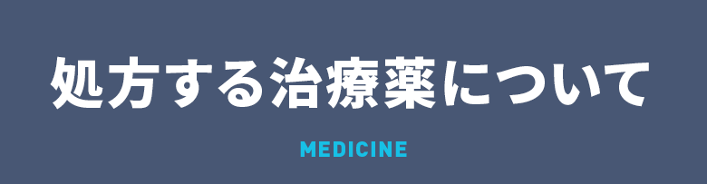 処方する治療薬について MEDICINE