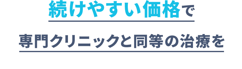 続けやすい価格で 専門クリニックと同等の治療を