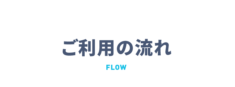 ご利用の流れ FLOW