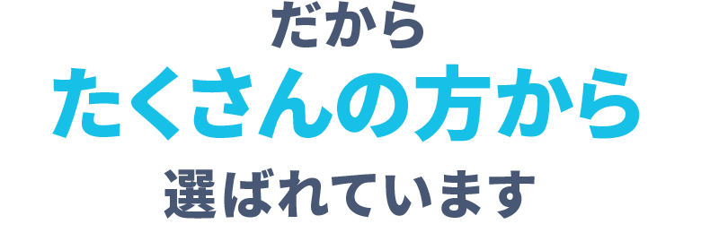 だから たくさんの方から選ばれています