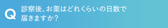 診察後、お薬はどれくらいの日数で 届きますか？