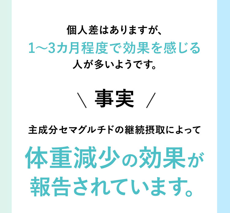 個人差はありますが、1～3カ月程度で効果を感じる人が多いようです。