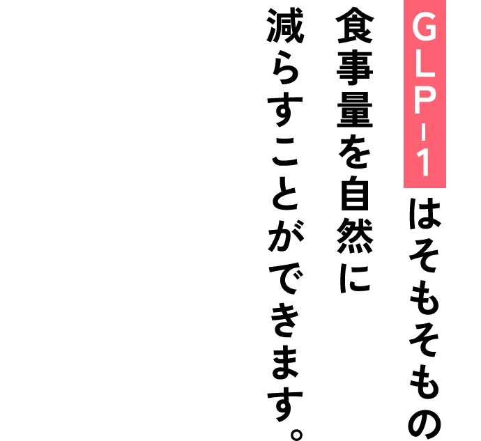 GLP-1はそもそもの食事量を自然に減らすことができます。