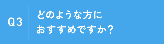 Q3：どのような方におすすめですか？